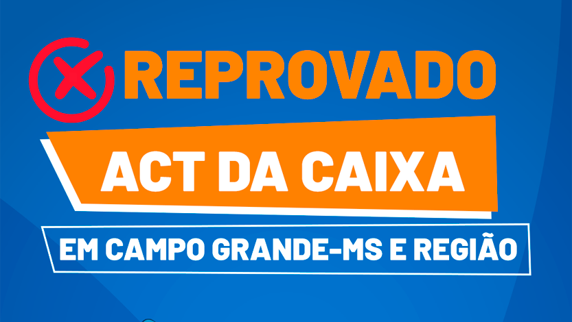 Empregados da Caixa de Campo Grande e região rejeitam proposta do ACT por 63%
